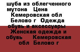 шуба из облегченного мутона › Цена ­ 19 900 - Кемеровская обл., Белово г. Одежда, обувь и аксессуары » Женская одежда и обувь   . Кемеровская обл.,Белово г.